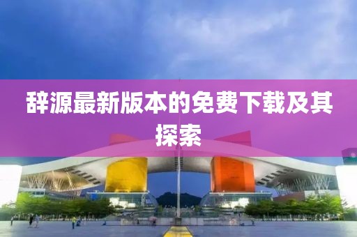 辭源最新版本的免費下載及其探索