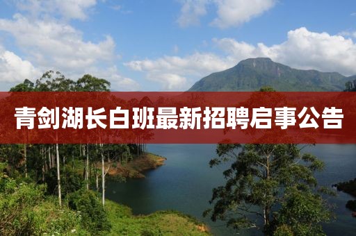 青劍湖長(zhǎng)白班最新招聘啟事公告
