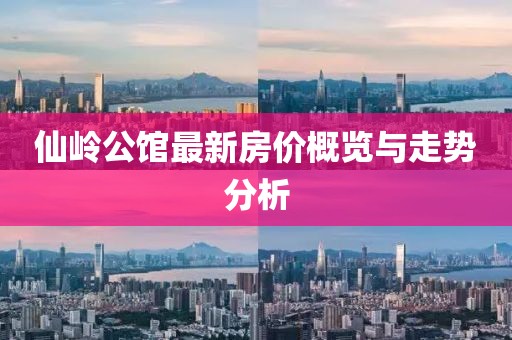 仙嶺公館最新房價(jià)概覽與走勢(shì)分析