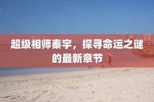 超級(jí)相師秦宇，探尋命運(yùn)之謎的最新章節(jié)