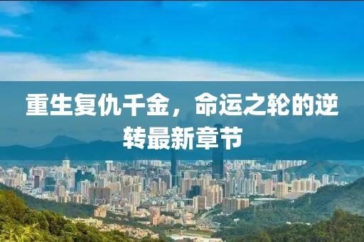 重生復(fù)仇千金，命運(yùn)之輪的逆轉(zhuǎn)最新章節(jié)