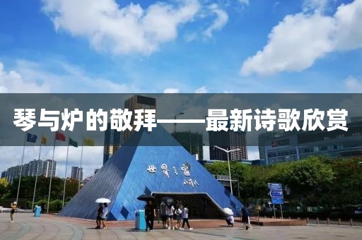 琴與爐的敬拜——最新詩歌欣賞