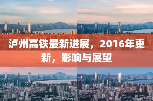 瀘州高鐵最新進(jìn)展，2016年更新，影響與展望