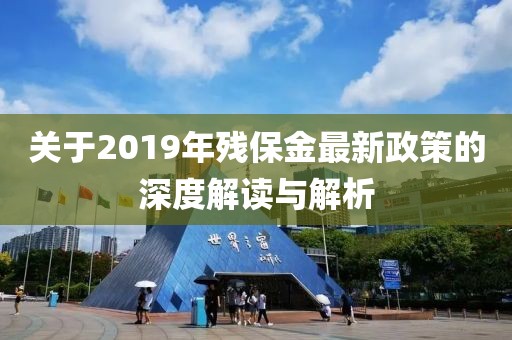 關(guān)于2019年殘保金最新政策的深度解讀與解析