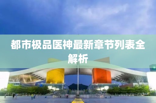 都市極品醫(yī)神最新章節(jié)列表全解析