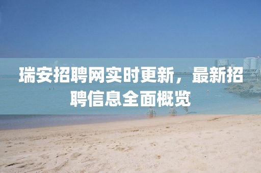 瑞安招聘網(wǎng)實(shí)時(shí)更新，最新招聘信息全面概覽