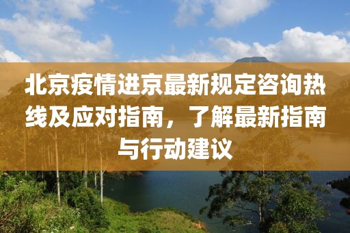 北京疫情進(jìn)京最新規(guī)定咨詢(xún)熱線(xiàn)及應(yīng)對(duì)指南，了解最新指南與行動(dòng)建議